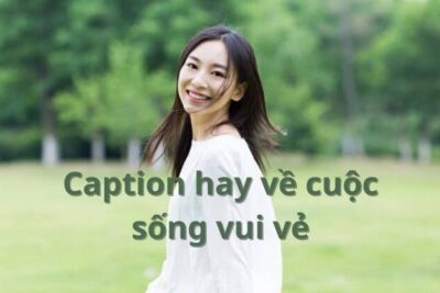 Tổng Hợp 99+ Cap Hay Về Cuộc Sống Vui Vẻ Hot Nhất 2023